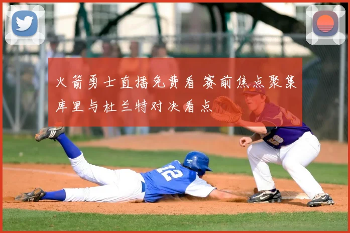 火箭勇士直播免费看 赛前焦点聚集库里与杜兰特对决看点