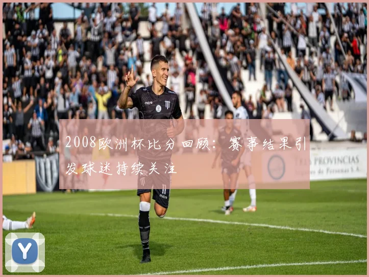 2008欧洲杯比分回顾:赛事结果引发球迷持续关注