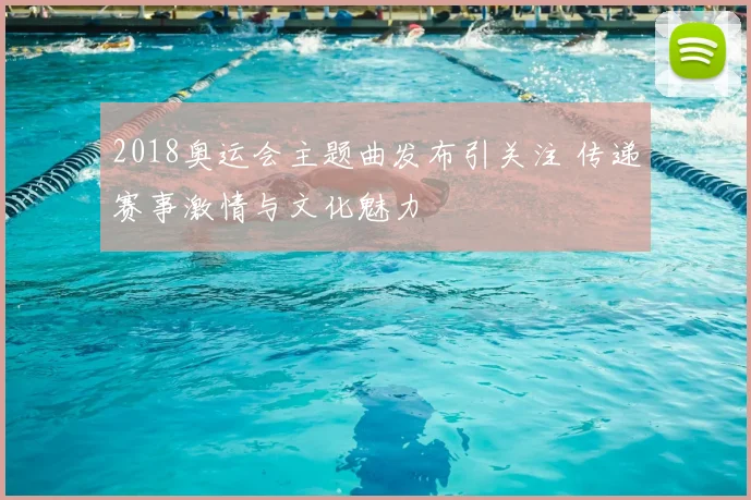2018奥运会主题曲发布引关注 传递赛事激情与文化魅力