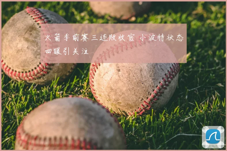 火箭季前赛三连败收官 小波特状态回暖引关注
