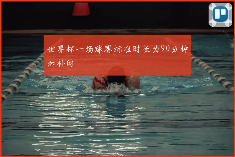 世界杯一场球赛标准时长为90分钟加补时