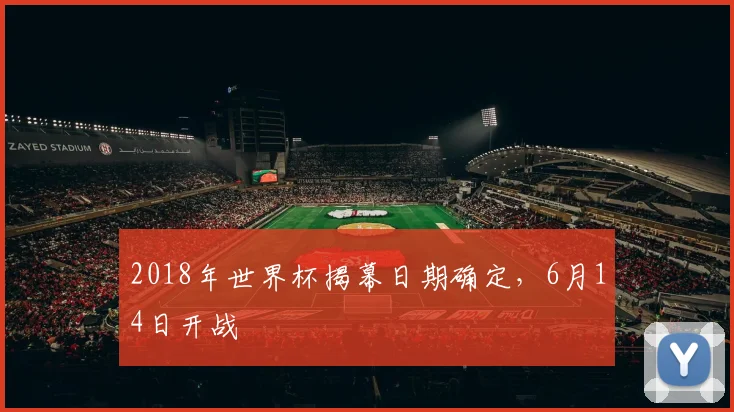 2018年世界杯揭幕日期确定,6月14日开战
