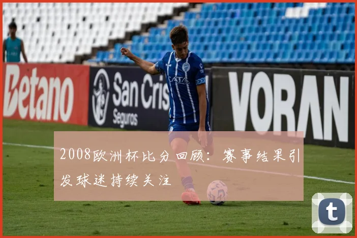 2008欧洲杯比分回顾:赛事结果引发球迷持续关注