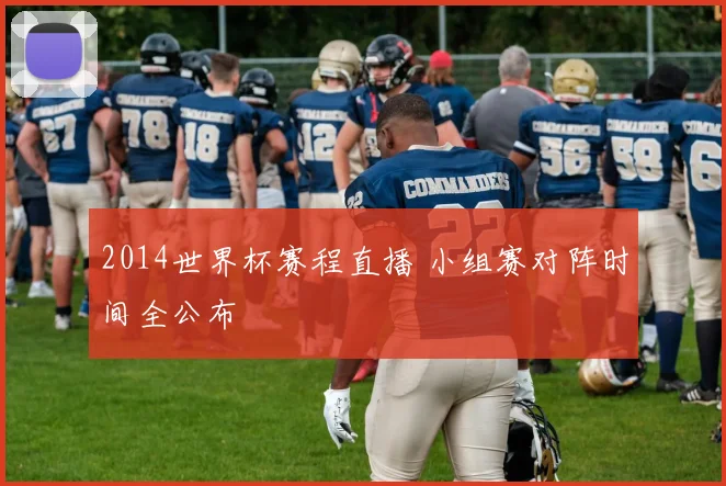 2014世界杯赛程直播 小组赛对阵时间全公布