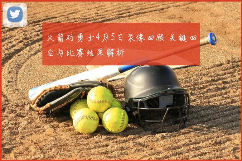 火箭对勇士4月5日录像回顾 关键回合与比赛结果解析