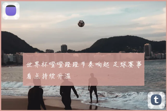 世界杯噔噔蹬蹬节奏响起 足球赛事看点持续升温