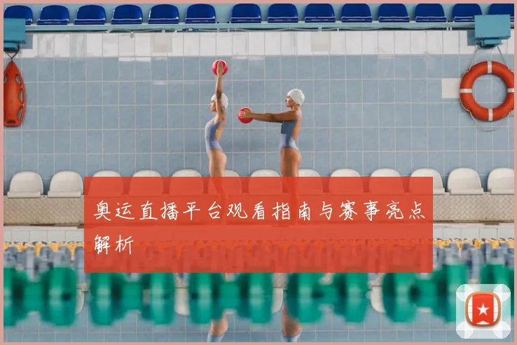 奥运直播平台观看指南与赛事亮点解析