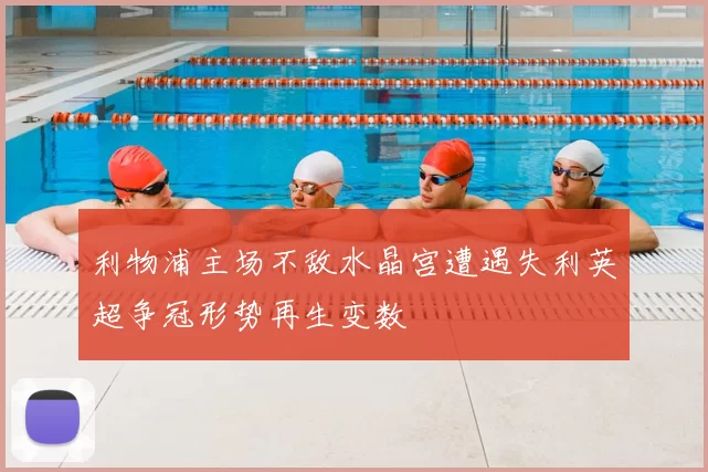 利物浦主场不敌水晶宫遭遇失利英超争冠形势再生变数