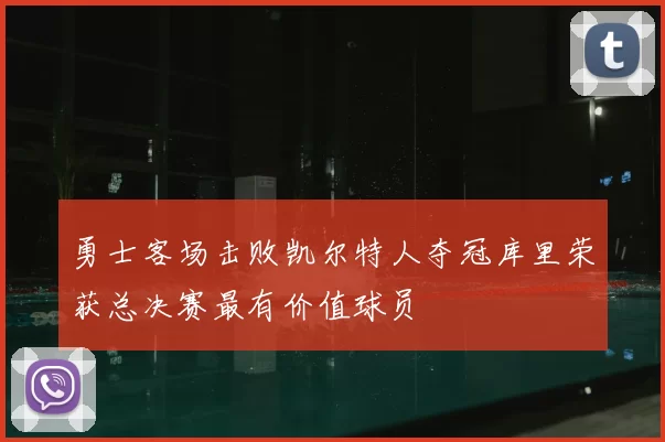 勇士客场击败凯尔特人夺冠库里荣获总决赛最有价值球员