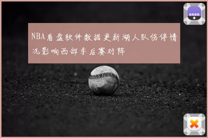 NBA看盘软件数据更新湖人队伤停情况影响西部季后赛对阵