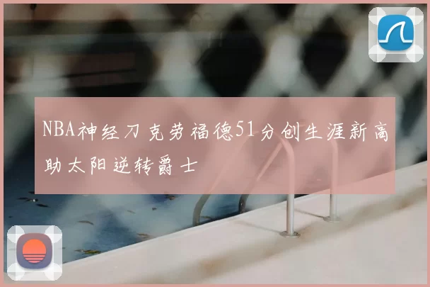 NBA神经刀克劳福德51分创生涯新高助太阳逆转爵士