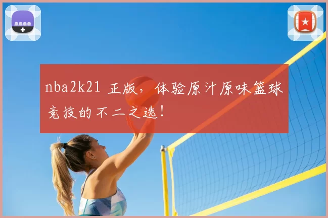 nba2k21 正版,体验原汁原味篮球竞技的不二之选!