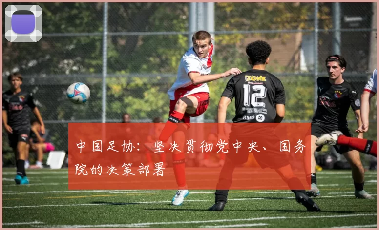 中国足协:坚决贯彻党中央、国务院的决策部署