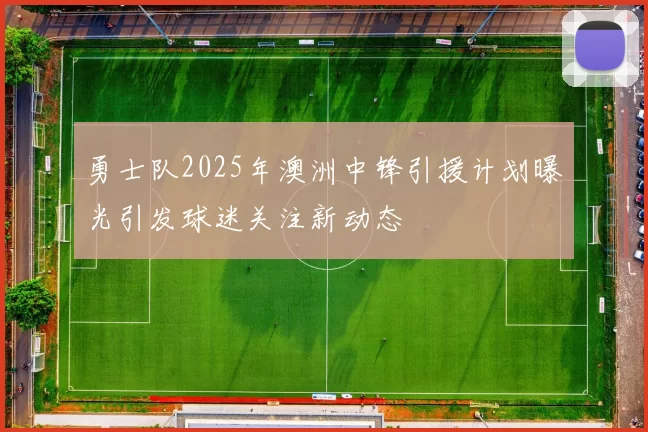 勇士队2025年澳洲中锋引援计划曝光引发球迷关注新动态