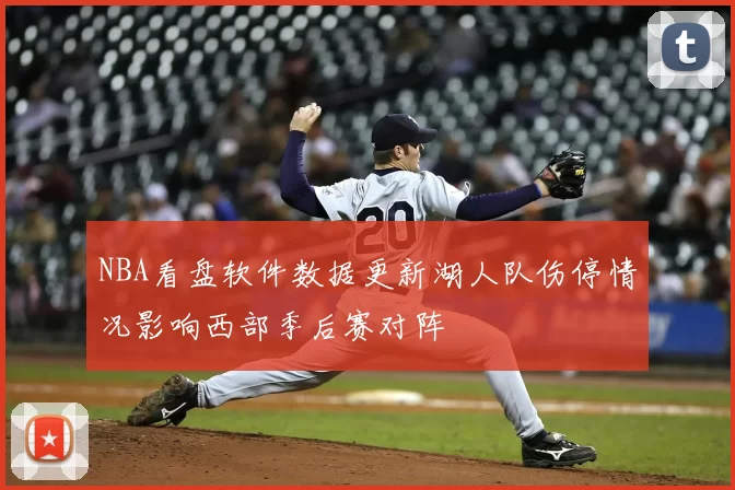 NBA看盘软件数据更新湖人队伤停情况影响西部季后赛对阵