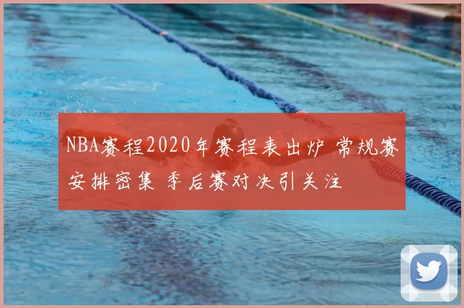 NBA赛程2020年赛程表出炉 常规赛安排密集 季后赛对决引关注
