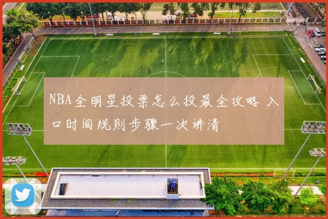 NBA全明星投票怎么投最全攻略 入口时间规则步骤一次讲清