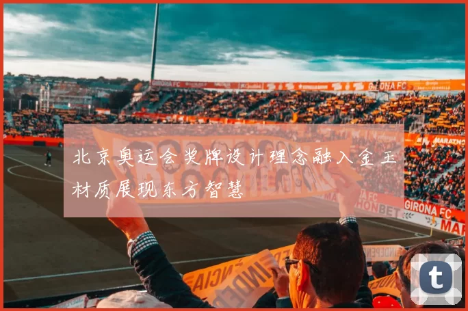 北京奥运会奖牌设计理念融入金玉材质展现东方智慧