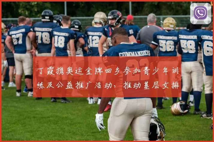 丁霞携奥运金牌回乡参加青少年训练及公益推广活动,推动基层女排发展