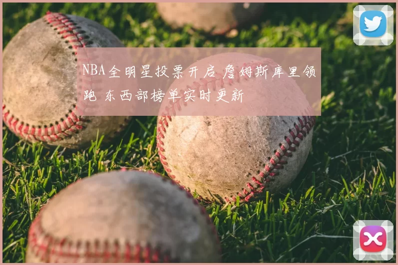 NBA全明星投票开启 詹姆斯库里领跑 东西部榜单实时更新