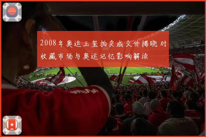 2008年奥运玉玺拍卖成交价揭晓 对收藏市场与奥运记忆影响解读