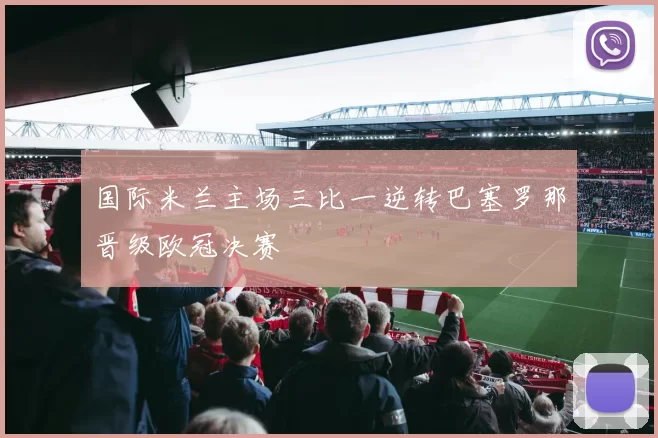 国际米兰主场三比一逆转巴塞罗那晋级欧冠决赛