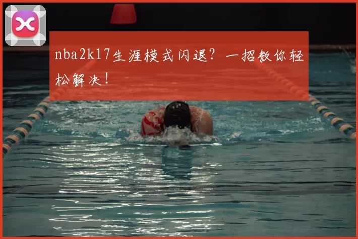 nba2k17生涯模式闪退？一招教你轻松解决！