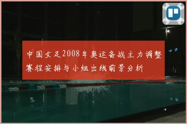 中国女足2008年奥运备战主力调整赛程安排与小组出线前景分析