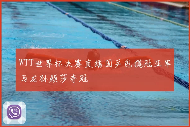 WTT世界杯决赛直播国乒包揽冠亚军马龙孙颖莎夺冠