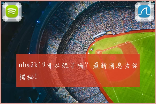 nba2k19可以玩了吗?最新消息为你揭秘!