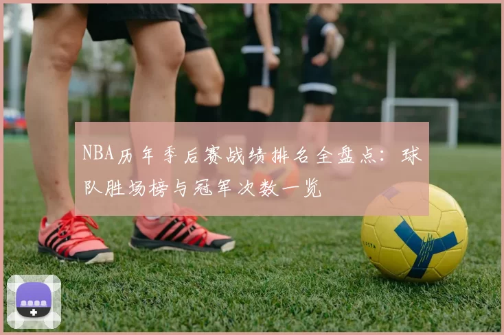 NBA历年季后赛战绩排名全盘点:球队胜场榜与冠军次数一览