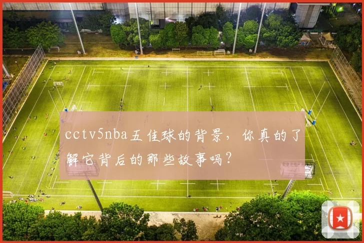cctv5nba五佳球的背景,你真的了解它背后的那些故事吗?