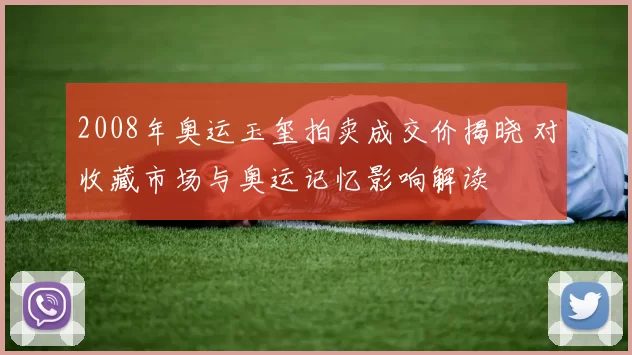 2008年奥运玉玺拍卖成交价揭晓 对收藏市场与奥运记忆影响解读