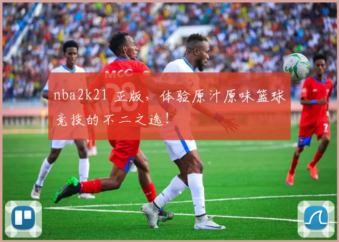 nba2k21 正版,体验原汁原味篮球竞技的不二之选!