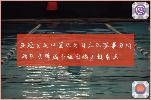 亚冠女足中国队对日本队赛事分析 两队交锋成小组出线关键看点