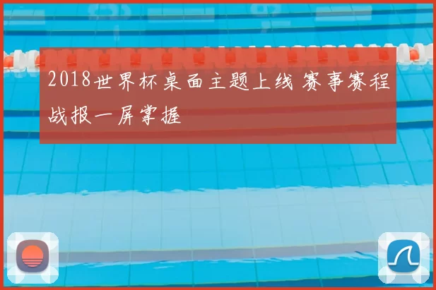 2018世界杯桌面主题上线 赛事赛程战报一屏掌握
