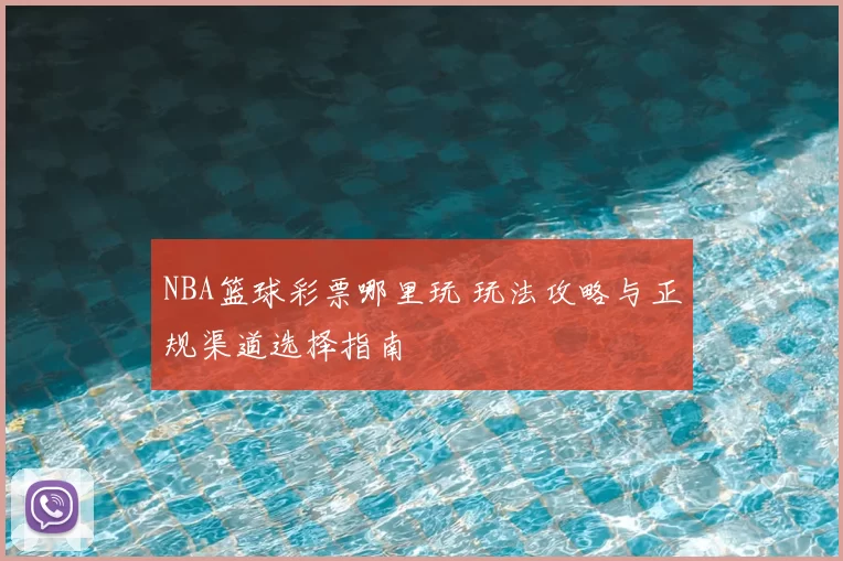 NBA篮球彩票哪里玩 玩法攻略与正规渠道选择指南