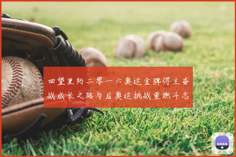 回望里约二零一六奥运金牌得主奋战成长之路与后奥运挑战重燃斗志