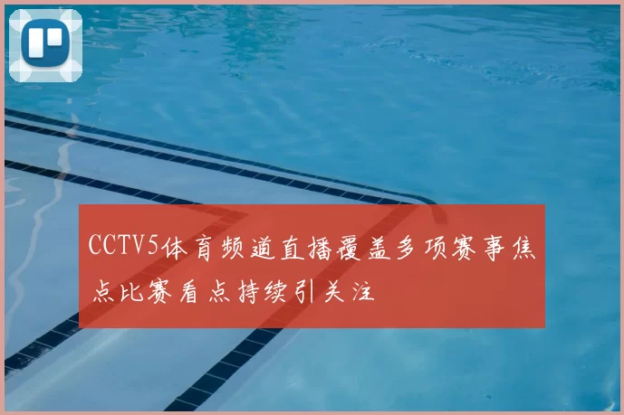 CCTV5体育频道直播覆盖多项赛事焦点比赛看点持续引关注