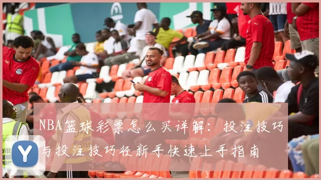 NBA篮球彩票怎么买详解：投注技巧与投注技巧径新手快速上手指南