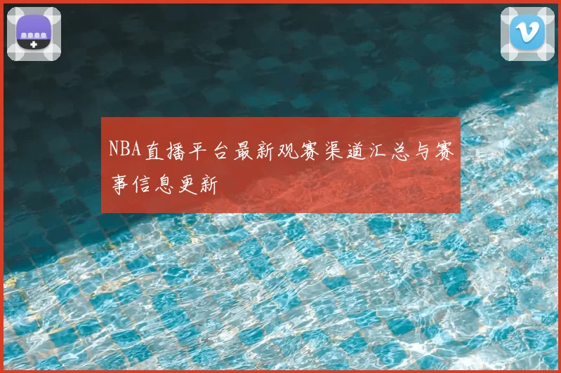 NBA直播平台最新观赛渠道汇总与赛事信息更新