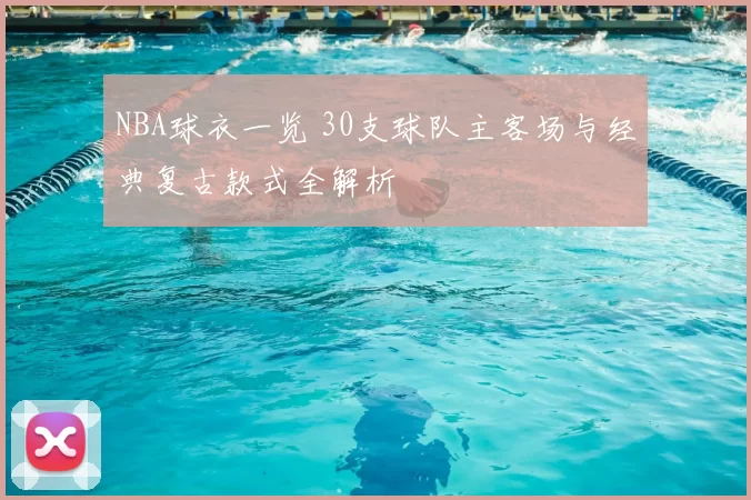 NBA球衣一览 30支球队主客场与经典复古款式全解析