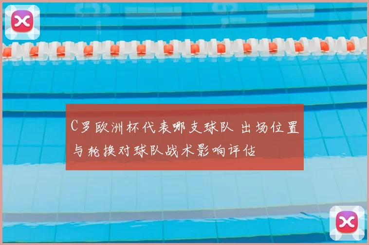 C罗欧洲杯代表哪支球队 出场位置与轮换对球队战术影响评估