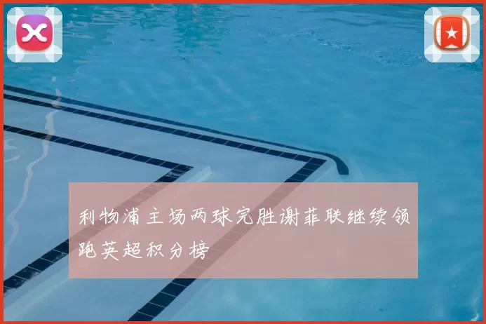 利物浦主场两球完胜谢菲联继续领跑英超积分榜