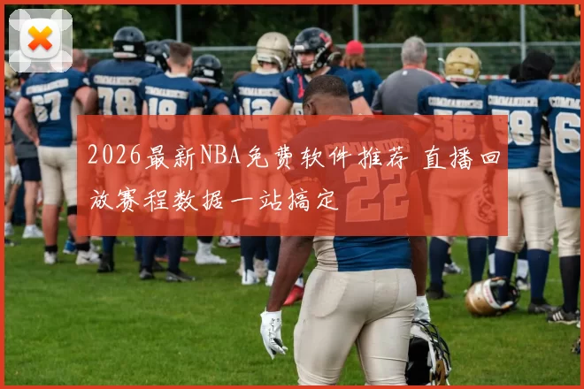 2026最新NBA免费软件推荐 直播回放赛程数据一站搞定
