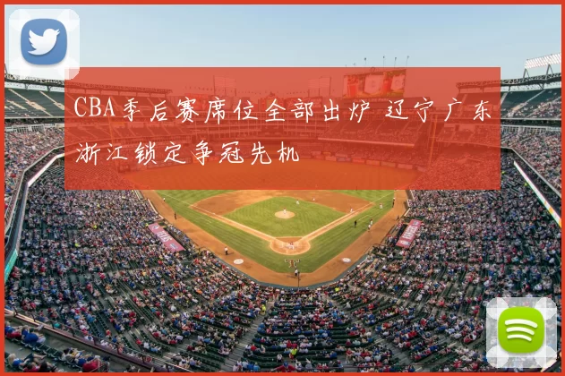 CBA季后赛席位全部出炉 辽宁广东浙江锁定争冠先机