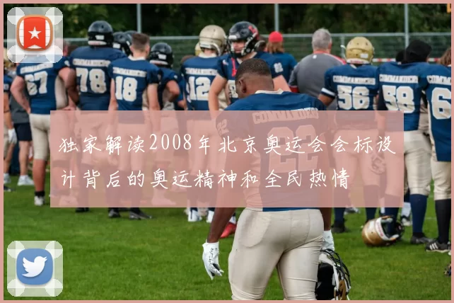 独家解读2008年北京奥运会会标设计背后的奥运精神和全民热情