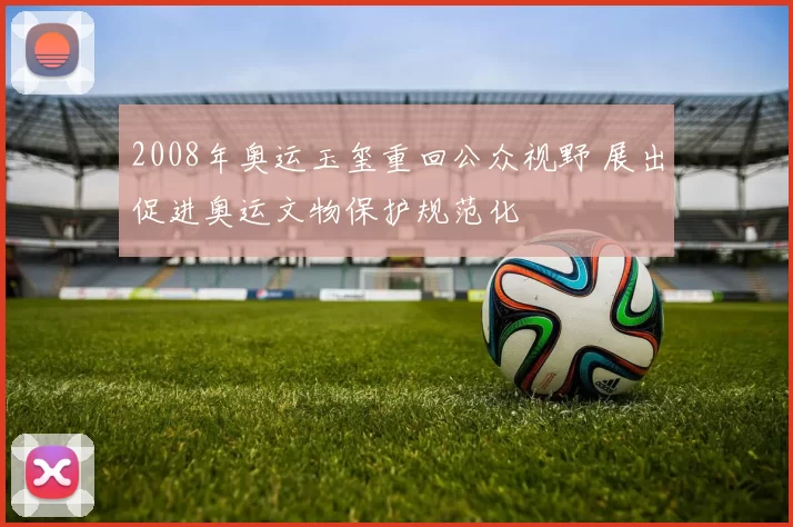 2008年奥运玉玺重回公众视野 展出促进奥运文物保护规范化